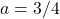 a = 3/4