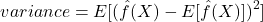 \[variance = E[(\hat{f}(X) - E[\hat{f}(X)])^2]\]