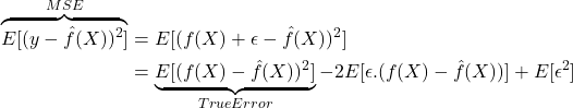 \[\begin{aligned} \overbrace{E[(y- \hat{f}(X))^2]}^{MSE} &= E[(f(X) + \epsilon - \hat{f}(X))^2] \\ &= \underbrace{E[(f(X) - \hat{f}(X))^2]}_{True Error} - 2E[\epsilon.(f(X) - \hat{f}(X))] + E[\epsilon^2]\\ \end{aligned}\]