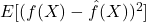E[(f(X)-\hat{f}(X))^{2}]
