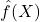 \hat{f}(X)